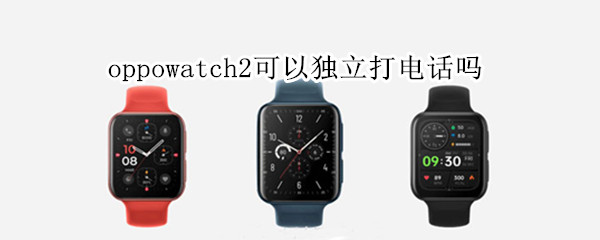 oppowatch2可以独立打电话吗