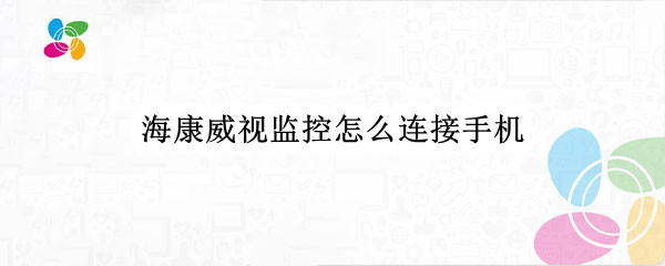 海康威视监控怎么连接手机