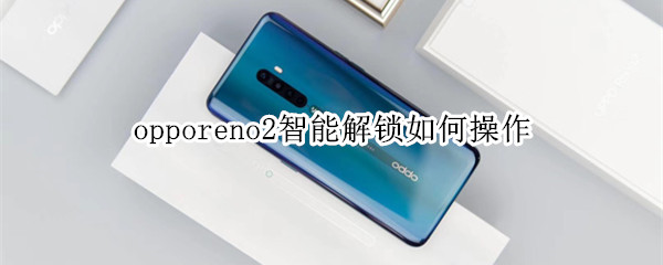 opporeno2智能解锁如何操作