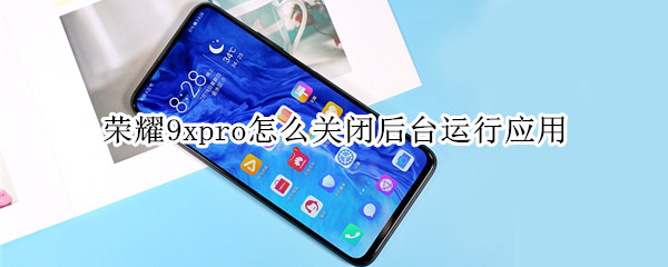 荣耀9xpro怎么关闭后台运行应用