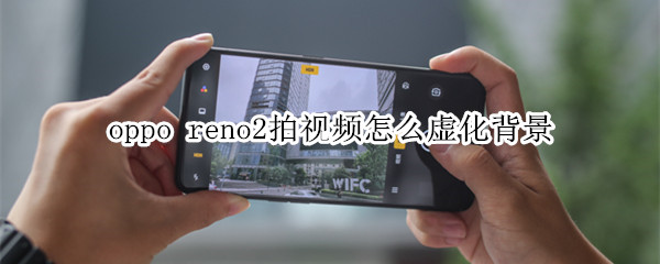 oppo reno2拍视频怎么虚化背景