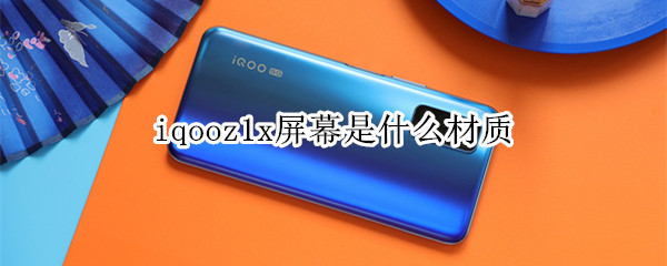 iqooz1x屏幕是什么材质