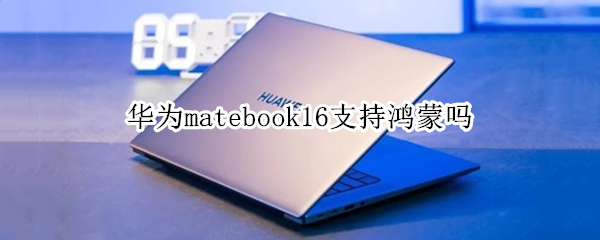 华为matebook16支持鸿蒙吗