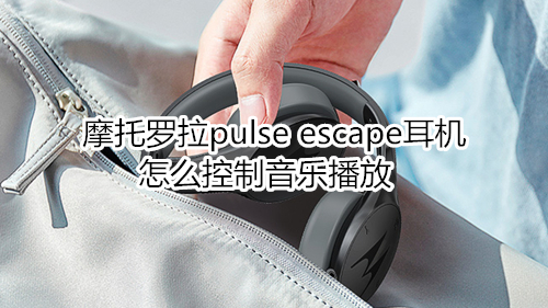 摩托罗拉pulse escape耳机怎么控制音乐播放