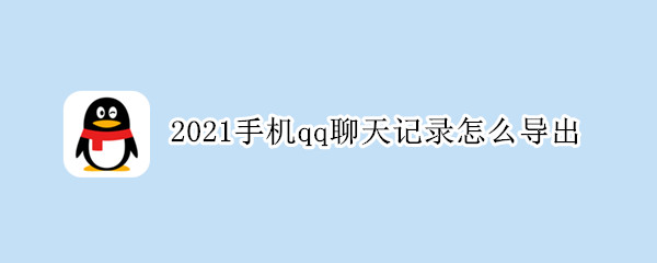 2021手机qq聊天记录怎么导出