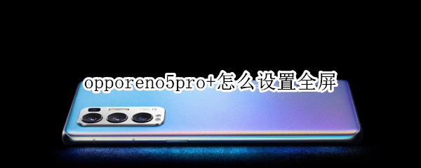 opporeno5pro+怎么设置全屏