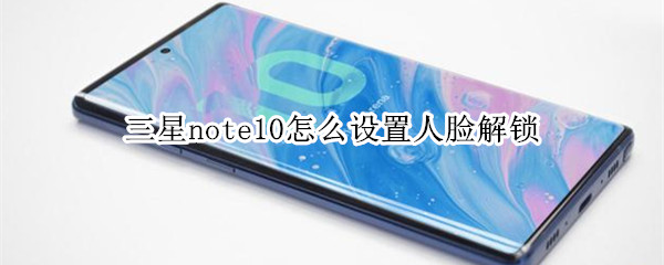 三星note10怎么设置人脸解锁