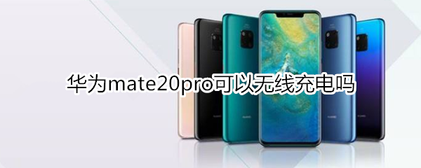 华为mate20pro可以无线充电吗