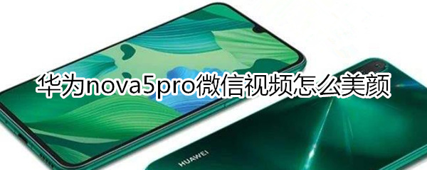 华为nova5pro微信视频怎么美颜