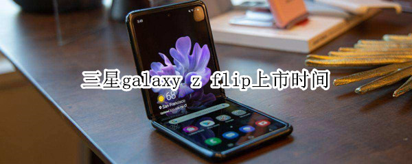 三星galaxy z flip上市时间