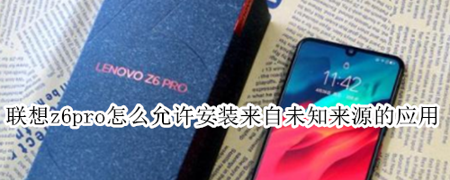 联想z6pro怎么允许安装来自未知来源的应用