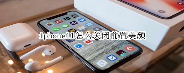 iphone11怎么关闭前置美颜