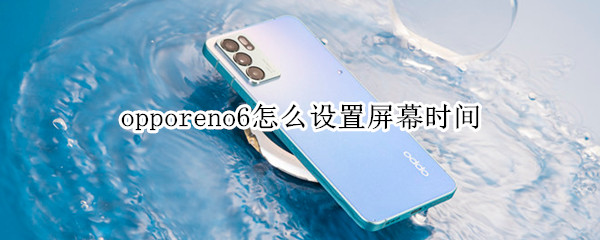 opporeno6怎么设置屏幕时间