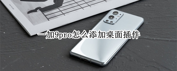 一加9pro怎么添加桌面插件