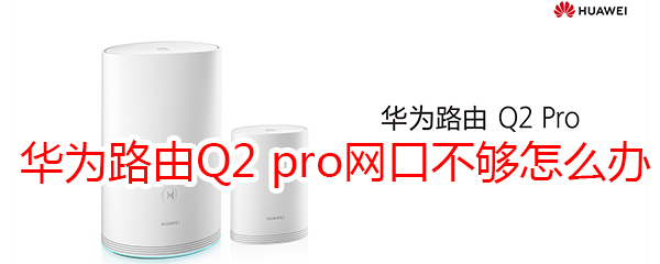 华为路由Q2 pro网口不够怎么办