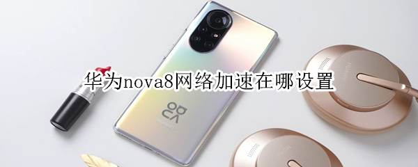 华为nova8网络加速在哪设置