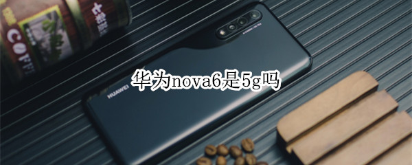 华为nova6是5g吗