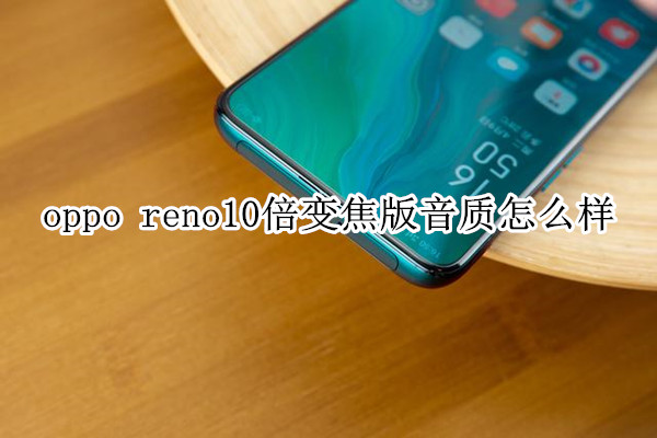 oppo reno10倍变焦版音质怎么样