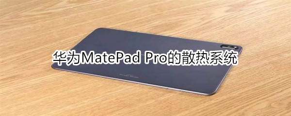 华为MatePad Pro搭载的什么散热系统