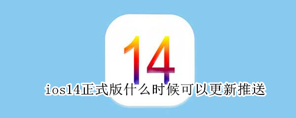 ios14正式版什么时候可以更新推送