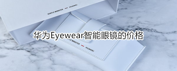 华为Eyewear智能眼镜的售价是多少