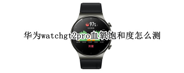 华为watchgt2pro血氧饱和度怎么测