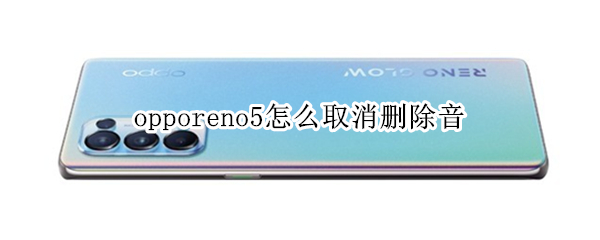 opporeno5怎么取消删除音