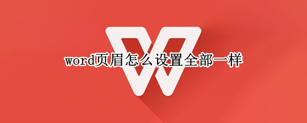 word页眉怎么设置全部一样