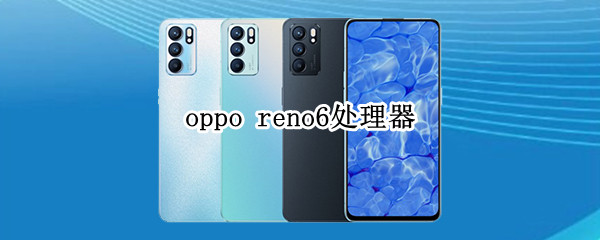 oppo reno6处理器