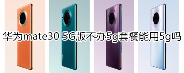 华为mate30 5G版不办5g套餐能用5g吗