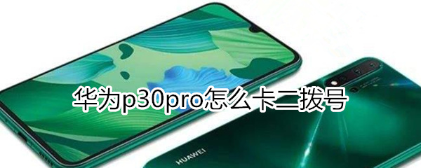 华为nova5pro怎么卡二拨号