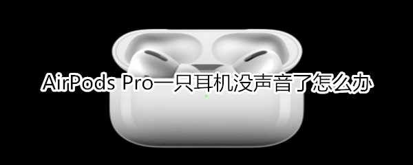 AirPods Pro一只耳机没声音了怎么办