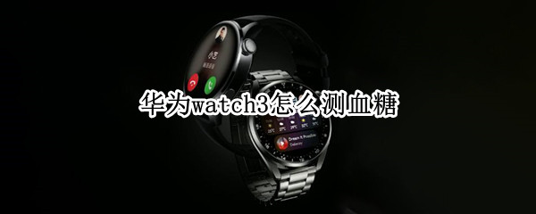 华为watch3怎么测血糖