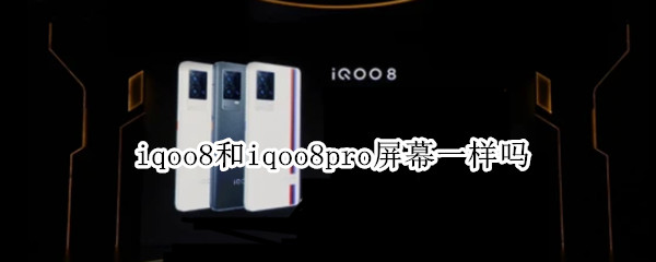 iqoo8和iqoo8pro屏幕一样吗