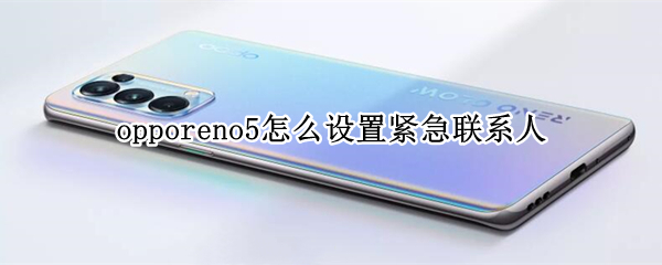 opporeno5怎么设置紧急联系人