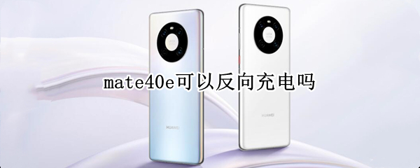 mate40e可以反向充电吗