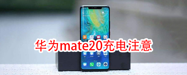 华为mate20充电注意