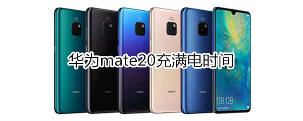 华为mate20充满电时间