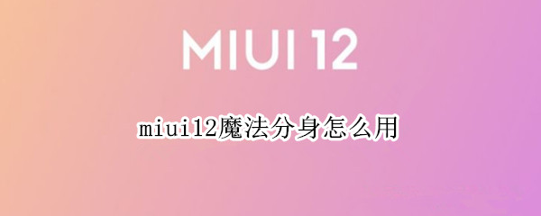 miui12魔法分身怎么用