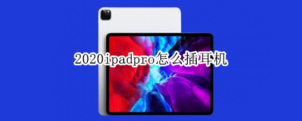 2020ipadpro怎么插耳机