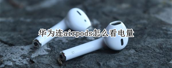 华为连airpods怎么看电量