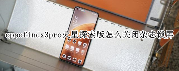 oppofindx3pro火星探索版怎么关闭杂志锁屏