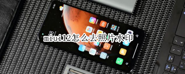 miui12怎么去照片水印