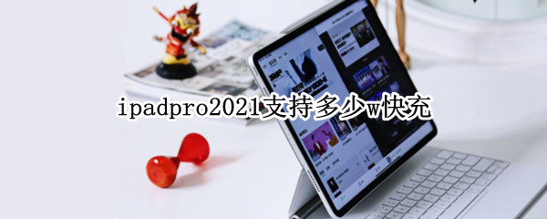 ipadpro2021支持多少w快充