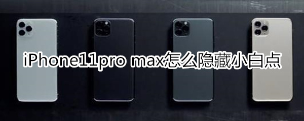 iPhone11pro max怎么隐藏小白点