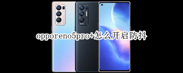 opporeno5pro+怎么开启防抖