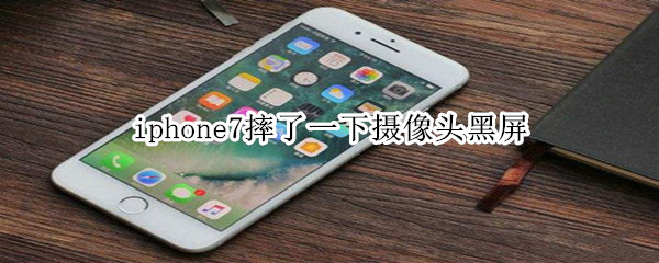 iphone7摔了一下摄像头黑屏