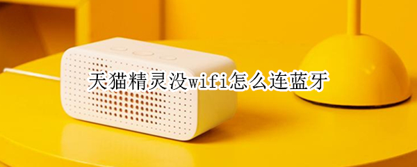 天猫精灵没wifi怎么连蓝牙