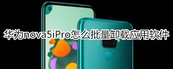 华为nova5iPro怎么批量卸载应用软件