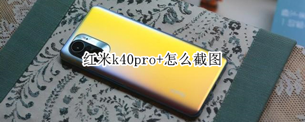 红米k40pro+怎么截图